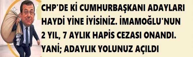 CHP'DE Kİ CUMHURBAŞKANI ADAYLARI HAYDİ YİNE İYİSİNİZ. İMAMOĞLU'NUN 2 YIL, 7 AYLIK HAPİS CEZASI ONANDI. YANİ; ADAYLIK YOLUNUZ AÇILDI