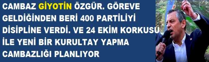 CAMBAZ GİYOTİN ÖZGÜR. GÖREVE GELDİĞİNDEN BERİ 400 PARTİLİYİ DİSİPLİNE VERDİ. VE 24 EKİM KORKUSU İLE YENİ BİR KURULTAY YAPMA CAMBAZLIĞI PLANLIYOR