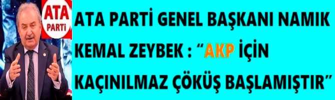 ATA PARTİ GENEL BAŞKANI NAMIK KEMAL ZEYBEK : “AKP İÇİN KAÇINILMAZ ÇÖKÜŞ BAŞLAMIŞTIR”