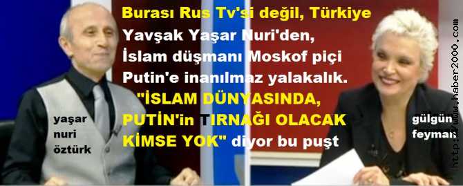 HOCA MÜSVEDDESİ YAŞAR NURİ'den, İSLAM DÜŞMANI MOSKOF PİÇİ PUTİN'e İNANILMAZ YALAKALIKLAR. DİYORKİ; 