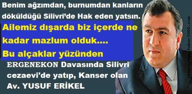 ERGENEKON DAVASINDA SUBAYLARI SAVUNAN VE KENDİSİDE SİLİVRİ CEZAEVİ'nde YATARKEN KANSER OLAN AV. YUSUF ERİKEL'den DUYGU DOLU AÇIKLAMALAR : 'SİLİVRİ, ŞİMDİ SİZİN MEKANINIZ'