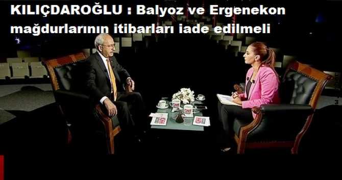 KILIÇDAROĞLU : 'DARBECİLERİN DURUŞMALARI CANLI YAYINLANSIN, BALYOZ VE ERGENEKON MAĞDURLARINA İTİBARLARI İADE EDİLSİN'