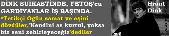 DİNK CİNAYETİNDE, FETOŞ'cu GARDİYANLAR İŞBAŞINDA. TETİKÇİ OGÜN SAMAST'a, 'KENDİNİ AS, YOKSA SENİ ZEHİRLEYECEĞİZ' DEDİLER ve ORTALIK YENİDEN KARIŞTI