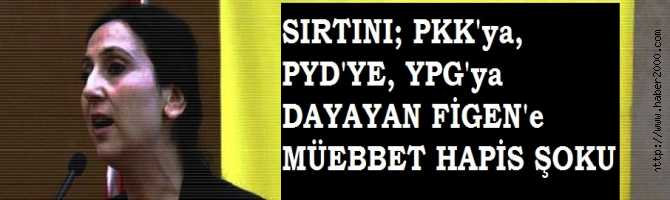 SIRTINI; BÖLÜCÜ EŞKIYA ÖRGÜTLER  PKK'ya, PYD'ye, YPG'ye DAYAYAN FİGEN YÜKSEKDAĞ'a, MÜEBBET HAPİS ŞOKU