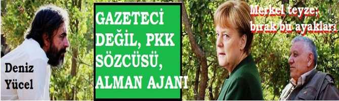 MERKEL TEYZE, BIRAK BU AYAKLARI.. DENİZ YÜCEL; GAZETECİ Mİ, PKK SÖZCÜSÜ MÜ, ALMAN AJANI MI? NİYE PANİKLE DİN?