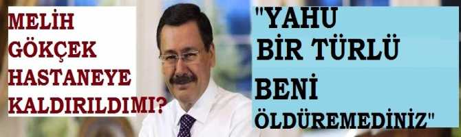 MELİH GÖKÇEK HASTANEYE KALDIRILDI MI? GÖKÇEK'ten SİTEM : 