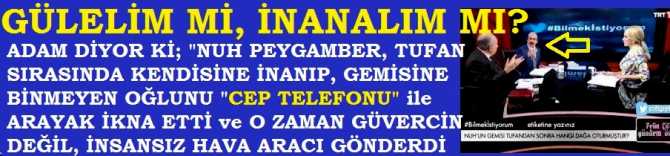 BU AKADEMİSYEN YA KAFAYI YEMİŞ, YA DA NUH TUANI SIRASINDA YAŞAMIŞ. HZ. NUH, GÜYA TUFAN SIRASINDA OĞLUNU CEP TELEFONU İLE ARAMIŞ. GEL DE İNAN