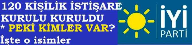 İYİ PARTİ'nin İSTİŞARE KURULUNDA KİMLER VAR? İŞTE O 120 İSİM