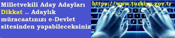 MİLLETVEKİLİ ADAY ADAYLARI DİKKAT.. ADAYLIK BAŞVURUNUZU e-DEVLET İNTERNET SİTESİNDEN YAPABİLECEKSİNİZ