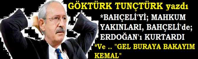 MAHKUM YAKINLARI; BAHÇELİ’yi, BAHÇELİ’de; ERDOĞAN’ı KURTARDI .. Ve .. “GEL BURAYA BAKAYIM KEMAL”
