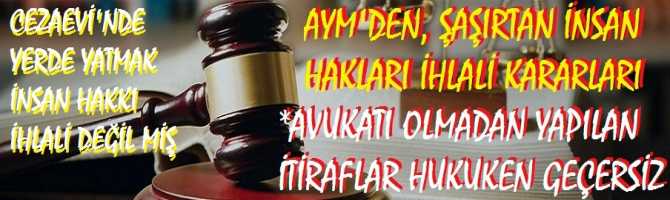AYM'den, ŞAŞIRTAN İNSAN HAKLARI KARARLARI.. CEZAEVİ'nde YERDE YATMAK, İNSAN HAKKI İHLALİ DEĞİLMİŞ.. AVUKATI OLMADAN YAPILAN İTİRAFLAR, HUKUKEN GEÇERSİZ