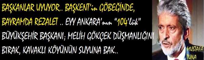 BAŞKANLAR UYUYOR.. BAŞKENT’in GÖBEĞİNDE, BAYRAMDA REZALET .. EYY ANKARA’nın “104’lük” BÜYÜKŞEHİR BAŞKANI; MELİH GÖKÇEK DÜŞMANLIĞINI BIRAK, KAVAKLI KÖYÜNÜN SUYUNA BAK.. 