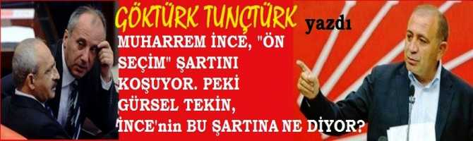 MUHARREM İNCE, İSTANBUL BÜYÜKŞEHİR ADAYLIĞI KONUSUNDA SÜREKLİ ÖN SEÇİM ŞARTINI KOŞUYOR. PEKİ; EN GÜÇLÜ ADAY GÜRSEL TEKİN, İNCE’nin BU ŞARTINA NE DİYOR?