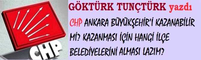 CHP ANKARA BÜYÜKŞEHİR’İ KAZANABİLİR Mİ? KAZANMASI İÇİN HANGİ İLÇE BELEDİYELERİNİ ALMASI LAZIM? 