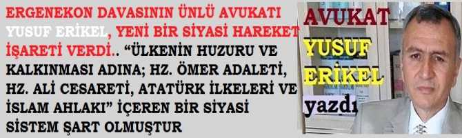 ERGENEKON DAVASININ ÜNLÜ AVUKATI YUSUF ERİKEL, YENİ BİR SİYASİ OLUŞUM İŞARETİ VERDİ.. “ÜLKENİN HUZURU VE KALKINMASI ADINA; HZ. ÖMER ADALETİ, HZ. ALİ CESARETİ, ATATÜRK'ÜN İLKELERİ VE İSLAM AHLAKI” İÇEREN BİR SİYASİ SİSTEM ŞART OLMUŞTUR