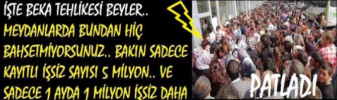İŞTE BEKA TEHLİKESİ BEYLER.. MEYDANLARDA BUNDAN HİÇ BAHSETMİYORSUNUZ.. BAKIN SADECE KAYITLI İŞSİZ SAYISI 5 MİLYON.. VE SADECE 1 AYDA 1 MİLYON İŞSİZ DAHA