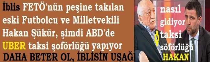 İblis FETÖ'nün peşine takılan eski Futbolcu ve Milletvekili Hakan Şükür, şimdi ABD'de UBER taksi şoförlüğü yapıyor..Daha beter ol