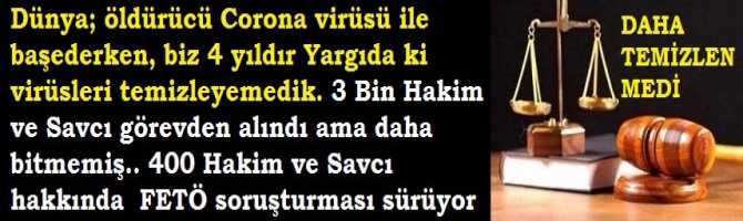Dünya; öldürücü Corona virüsü ile başederken, biz 4 yıldır Yargıda ki virüsleri temizleyemedik. 3 Bin Hakim ve Savcı görevden alındı ama daha bitmemiş.. 400 Hakim ve Savcı hakkında  FETÖ soruşturması sürüyor
