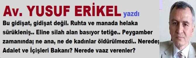 Bu gidişat, gidişat değil. Ruhta ve manada helaka sürükleniş.. Eline silah alan basıyor tetiğe.. Peygamber zamanında; ne ana, ne de kadınlar öldürülmezdi.. Nerede; Adalet ve İçişleri Bakanı? Nerede vaaz verenler?