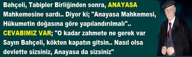 Bahçeli, Tabipler Birliğinden sonra, ANAYASA Mahkemesine sardı.. Diyor ki; 