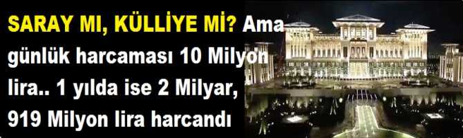 SARAY MI, KÜLLİYE Mİ? Ama günlük harcaması 10 Milyon lira.. 1 yılda ise 2 Milyar, 919 Milyon lira harcandı