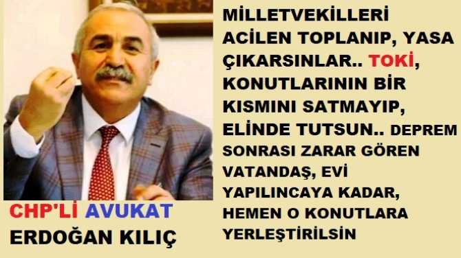 CHP’li Avukat Erdoğan Kılıç’tan, tüm Milletvekillerine acil yasa önerisi çağrısı : “Toplanın, yasa çıkarın, TOKİ konutlarının bir kısmını satmayıp, hazırda tutsun, depremde evleri hasar gören vatandaşlar hemen TOKİ Konutlarına yerleştirilsinler”