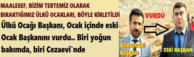 MAALESEF, BİZİM TERTEMİZ OLARAK BIRAKTIĞIMIZ ÜLKÜ OCAKLARI, BÖYLE KİRLETİLDİ. Ülkü Ocağı Başkanı, Ocak içinde eski Ocak Başkanını vurdu. Biri yoğun bakımda, biri Cezaevi'nde