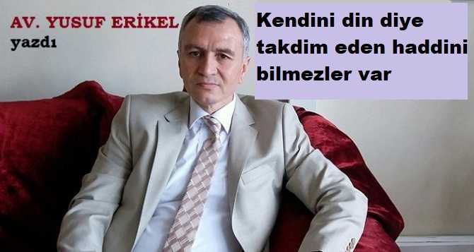 Ünlü Avukat Yusuf Erikel : “Eleştirdin mi; din düşmanı ilan ediliyorsun.. Be Mübarek; Ortada din mi var ki, düşmanı olsun?”