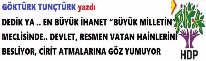 DEDİK YA .. EN BÜYÜK İHANET “BÜYÜK MİLLETİN” MECLİSİNDE.. DEVLET, RESMEN VATAN HAİNLERİNİ BESLİYOR, CİRİT ATMALARINA GÖZ YUMUYOR