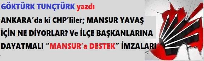 ANKARA’da ki CHP’liler; MANSUR YAVAŞ İÇİN NE DİYORLAR? Ve İLÇE BAŞKANLARINA DAYATMALI “MANSUR’a DESTEK” İMZALARI