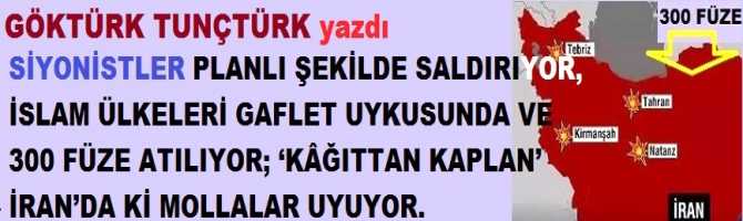 SİYONİSTLER PLANLI ŞEKİLDE SALDIRIYOR, İSLAM ÜLKELERİ GAFLET UYKUSUNDA VE 300 FÜZE ATILIYOR; ‘KÂĞITTAN KAPLAN’ İRAN’DA Kİ MOLLALAR UYUYOR.