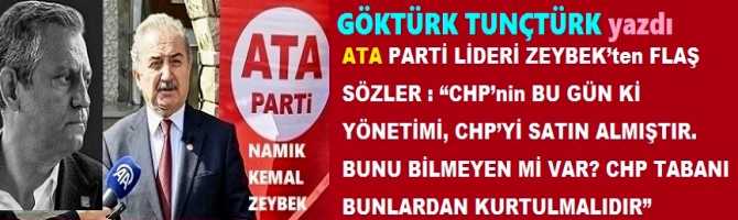 ATA PARTİ LİDERİ ZEYBEK’ten FLAŞ SÖZLER : “CHP’nin BU GÜN Kİ YÖNETİMİ, CHP’Yİ SATIN ALMIŞTIR. BUNU BİLMEYEN Mİ VAR? CHP TABANI BUNLARDAN KURTULMALIDIR”