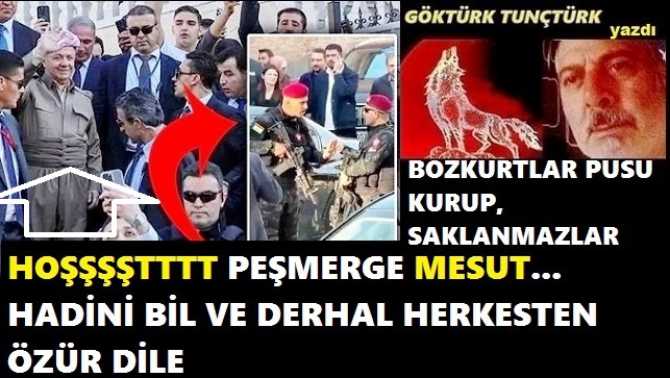 “HOOŞTT” TERLİKLİ PEŞMERGE MESUT BARZANİ. HADİNİ BİL VE “BOZKURT” İFADESİNİ DE O KİRLİ AĞZINA ALMA. YÖNETİCİLERE ÇAĞRIMDIR : “BARZANİ’nin TÜRKİYE’YE GELMESİ YASAKLANLAMLIDIR”